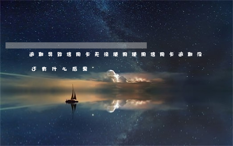 逾期导致信用卡无法使用(使用信用卡逾期没还有什么后果)