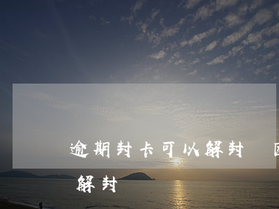 逾期封卡可以解封嗎（因為逾期信用卡封卡能解封嗎）