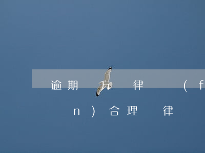 逾期對方說律師費(fèi)由我承擔(dān)合理嗎(律師費(fèi)逾期利息)