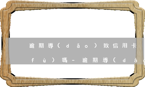 逾期導(dǎo)致信用卡異常還能恢復(fù)嗎-逾期導(dǎo)致信用卡異常還能恢復(fù)嗎?
