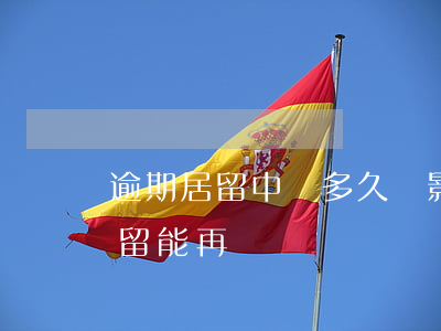 逾期居留中國多久會影響簽證招商-逾期居留能再辦簽證嗎