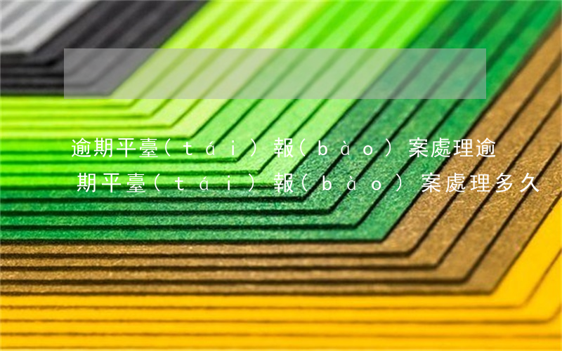 逾期平臺(tái)報(bào)案處理(逾期平臺(tái)報(bào)案處理多久)
