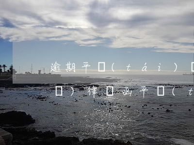 逾期平臺(tái)說(shuō)發(fā)律師函(平臺(tái)逾期收到律師函)