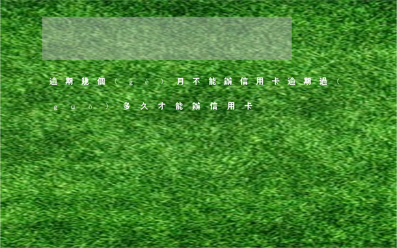 逾期幾個(gè)月不能辦信用卡(逾期過(guò)多久才能辦信用卡)