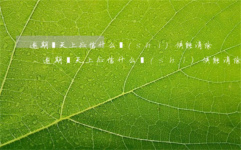 逾期幾天上征信什么時(shí)候能消除-逾期幾天上征信什么時(shí)候能消除記錄