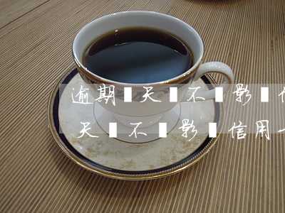 逾期幾天會不會影響信用卡的使用-逾期幾天會不會影響信用卡的使用額度