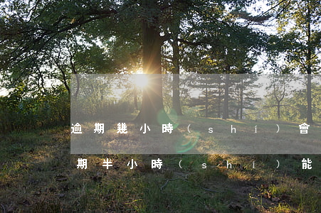 逾期幾小時(shí)會(huì)怎樣（逾期半小時(shí)能）