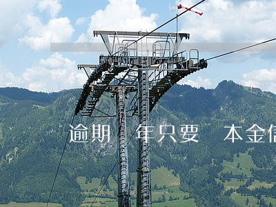逾期幾年只要還本金（信用卡逾期幾年還本金）