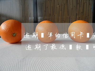 逾期幾年的信用卡還完款還可以用嗎（信用卡逾期了最低還款還可以用嗎）