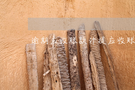逾期应收账款计提(应收账款和逾期账款)