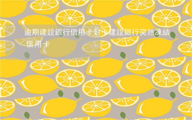 逾期建設銀行信用卡封卡(建設銀行突然凍結信用卡)
