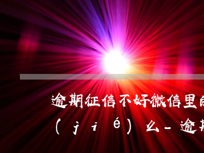 逾期征信不好微信里的錢會(huì)凍結(jié)么-逾期征信不好微信里的錢會(huì)凍結(jié)么嗎