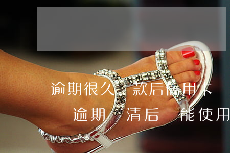 逾期很久還款后信用卡還能開(kāi)通嗎(逾期還清后還能使用信用卡嗎)