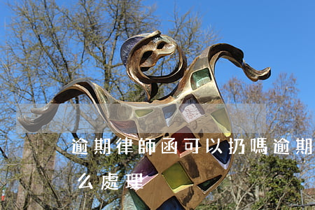 逾期律師函可以扔嗎(逾期收到律師函應該怎么處理)