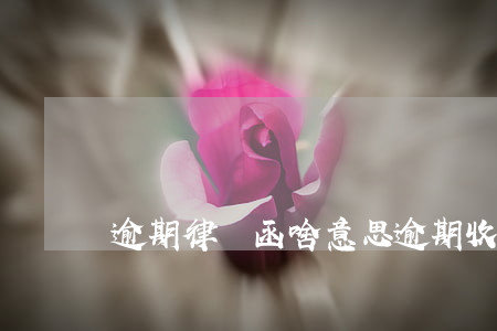 逾期律師函啥意思(逾期收到律師函)