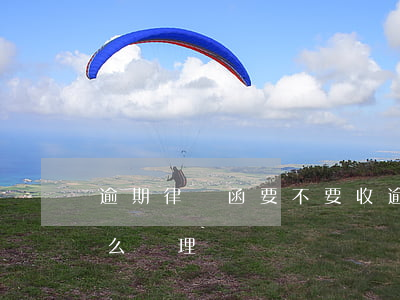 逾期律師函要不要收(逾期收到律師函應該怎么處理)