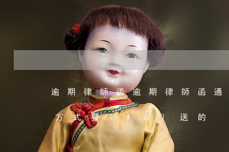 逾期律師函(逾期律師函通過(guò)什么方式發(fā)送的)