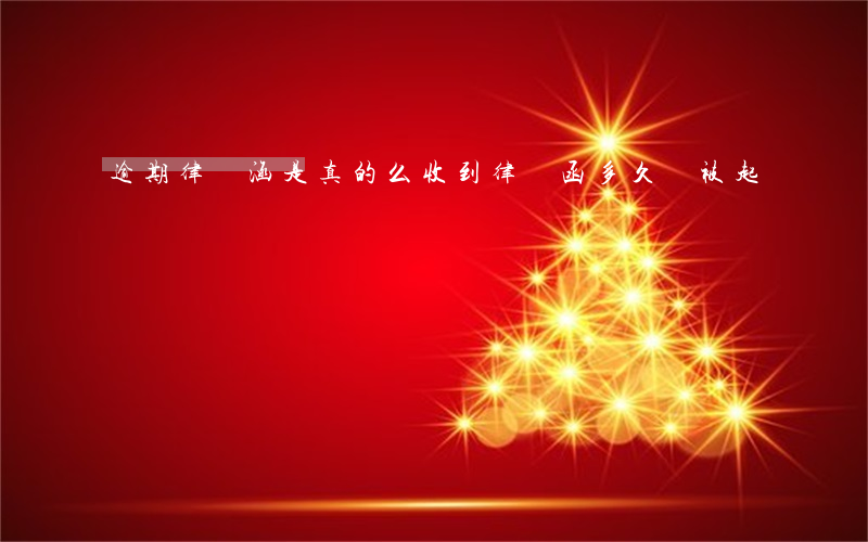 逾期律師涵是真的么(收到律師函多久會被起訴)