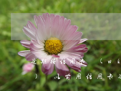 逾期得信用卡無(wú)效還能恢復(fù)嗎(以前用信用卡逾期過(guò)了為什么還能辦信用卡)