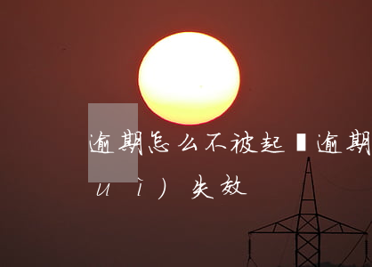 逾期怎么不被起訴(逾期的多久不起訴會(huì)失效)