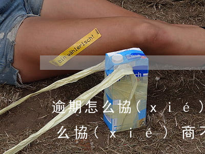 逾期怎么協(xié)商不上征信呢（逾期怎么協(xié)商不上征信）