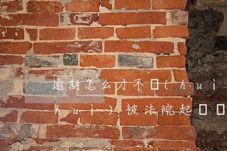 逾期怎么才不會(huì)被起訴(逾期會(huì)被法院起訴嗎)