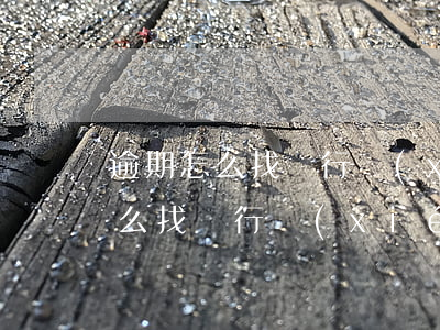 逾期怎么找銀行協(xié)商還款(逾期怎么找銀行協(xié)商還款)