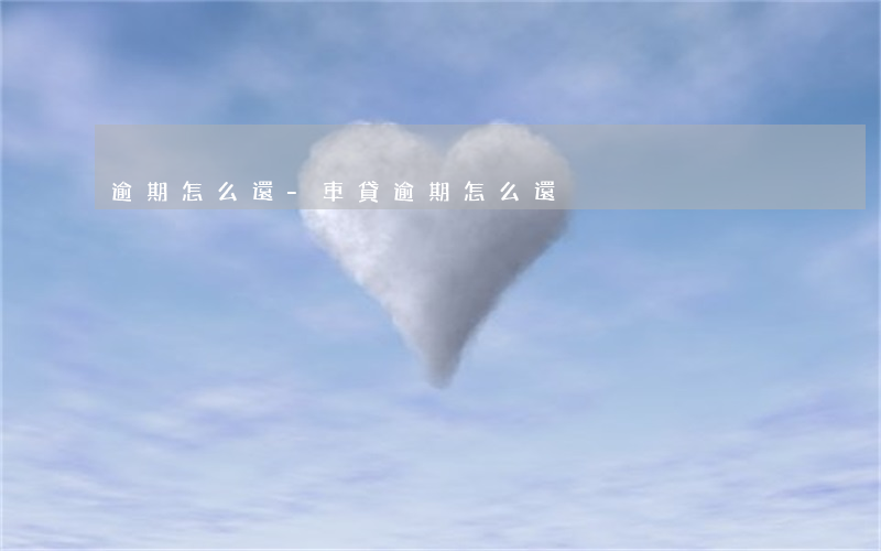 逾期怎么還-車貸逾期怎么還