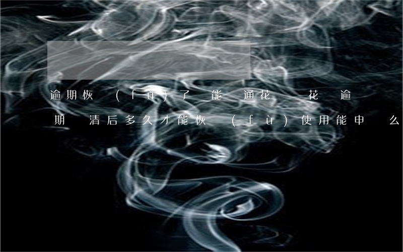 逾期恢復(fù)了還能開通花唄嗎 花唄逾期還清后多久才能恢復(fù)使用能申訴么