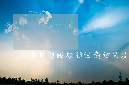 逾期想跟银行协商但又没钱上海-