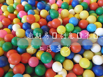 逾期房貸利息會不會上浮(征信有逾期銀行利率上浮多少)