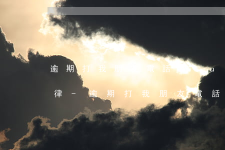 逾期打我朋友電話(huà)違反了哪條法律-逾期打我朋友電話(huà)違反了哪條法律規(guī)定