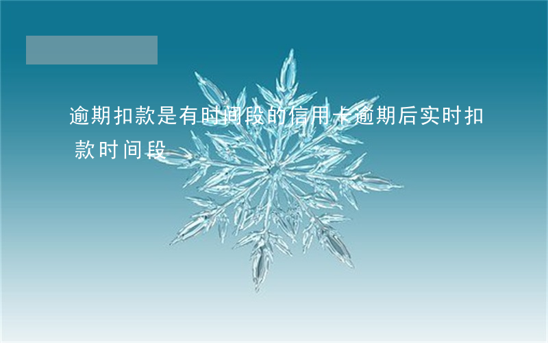 逾期扣款是有时间段的（信用卡逾期后实时扣款时间段）