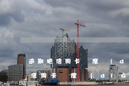 逾期把信用卡額度調(diào)大(逾期把信用卡額度調(diào)大了怎么辦)