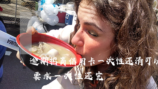 逾期招商信用卡一次性还清可以吗(招商逾期要求一次性还完)