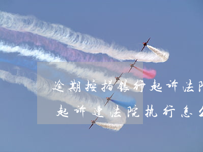 逾期按揭银行起诉法院执行(房贷逾期被银行起诉遭法院执行怎么办)