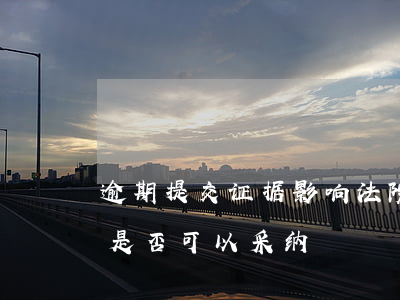 逾期提交证据影响法院判决(逾期提交的证据是否可以采纳)