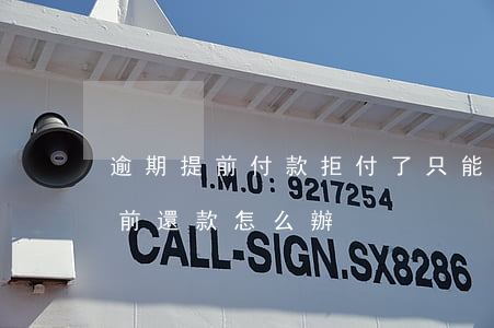 逾期提前付款拒付了只能認倒霉嗎-逾期提前還款怎么辦