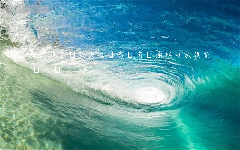 逾期提前還款怎么辦(房貸有過逾期可以提前還清嗎)