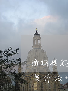 逾期提起再审法院如何处理(申请再审逾期的案件,法院会再审吗)