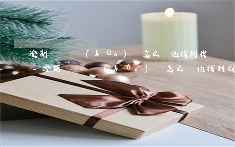 逾期換電話號(hào)碼怎么讓他找到我-逾期換電話號(hào)碼怎么讓他找到我呢