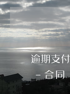 逾期支付合同款的利息主張時(shí)間-合同關(guān)于逾期支付利息的法律規(guī)定