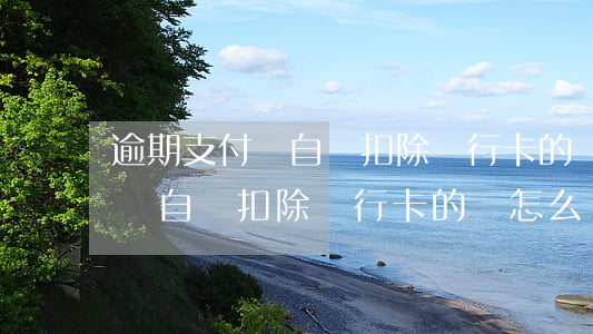 逾期支付寶自動扣除銀行卡的錢-逾期支付寶自動扣除銀行卡的錢怎么辦
