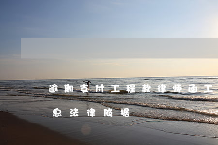 逾期支付工程款律师函(工程欠款逾期支付利息法律依据)
