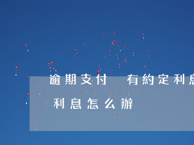 逾期支付沒有約定利息-逾期支付沒有約定利息怎么辦