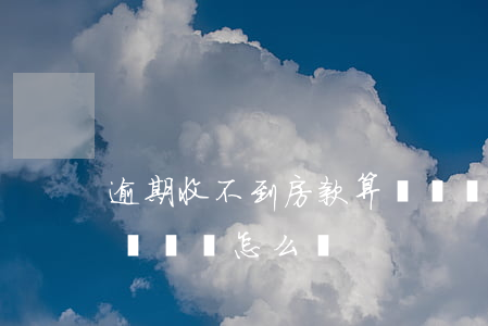 逾期收不到房款算違約嗎 逾期收不到房款算違約嗎怎么辦