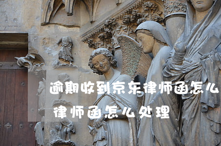 逾期收到京东律师函怎么处理(逾期收到京东律师函怎么处理)