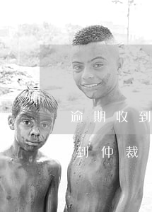 逾期收到仲裁委員會的信息怎么辦-逾期收到仲裁委員會的信息怎么辦呢