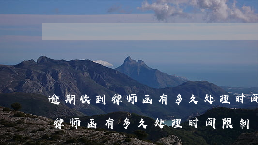 逾期收到律师函有多久处理时间-逾期收到律师函有多久处理时间限制