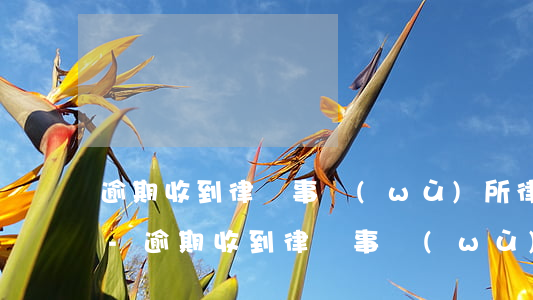 逾期收到律師事務(wù)所律師函怎么辦-逾期收到律師事務(wù)所律師函怎么辦理